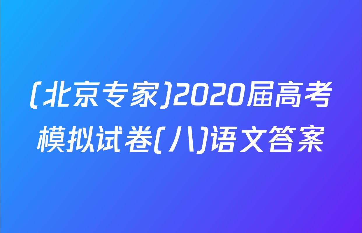 (北京专家)2020届高考模拟试卷(八)语文答案