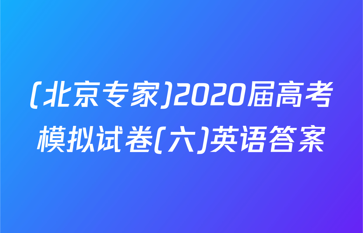 (北京专家)2020届高考模拟试卷(六)英语答案