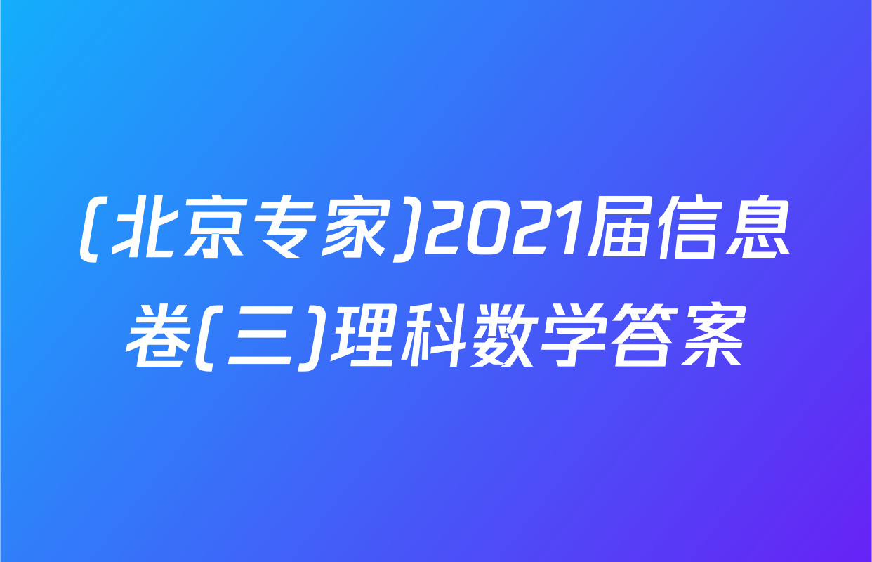 (北京专家)2021届信息卷(三)理科数学答案