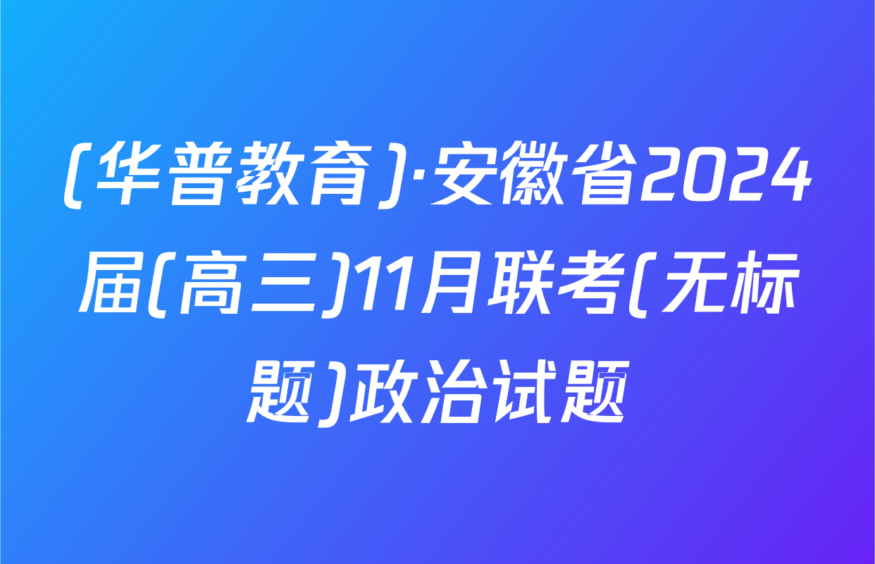 (华普教育)·安徽省2024届(高三)11月联考(无标题)政治试题