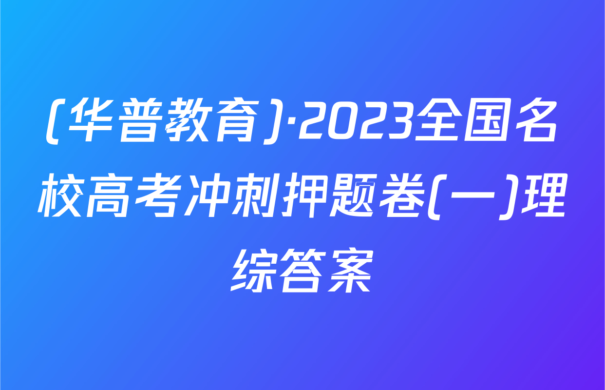 (华普教育)·2023全国名校高考冲刺押题卷(一)理综答案