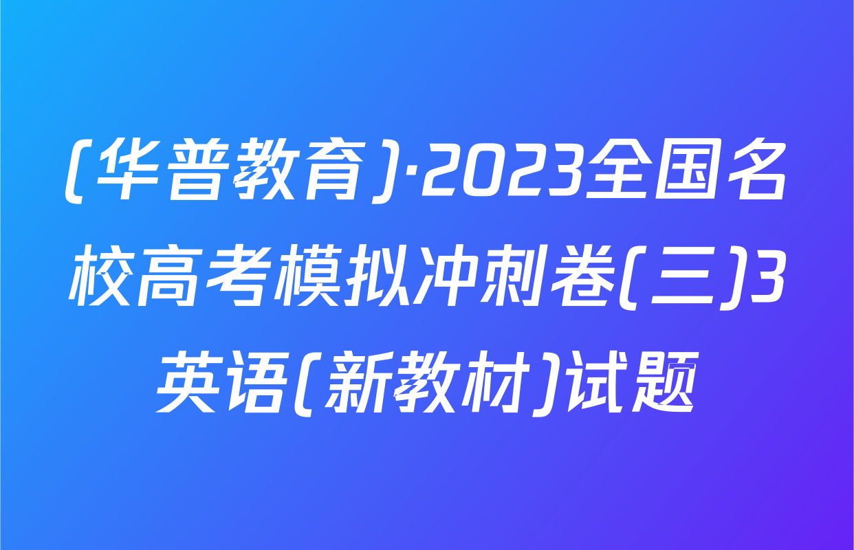 (华普教育)·2023全国名校高考模拟冲刺卷(三)3英语(新教材)试题