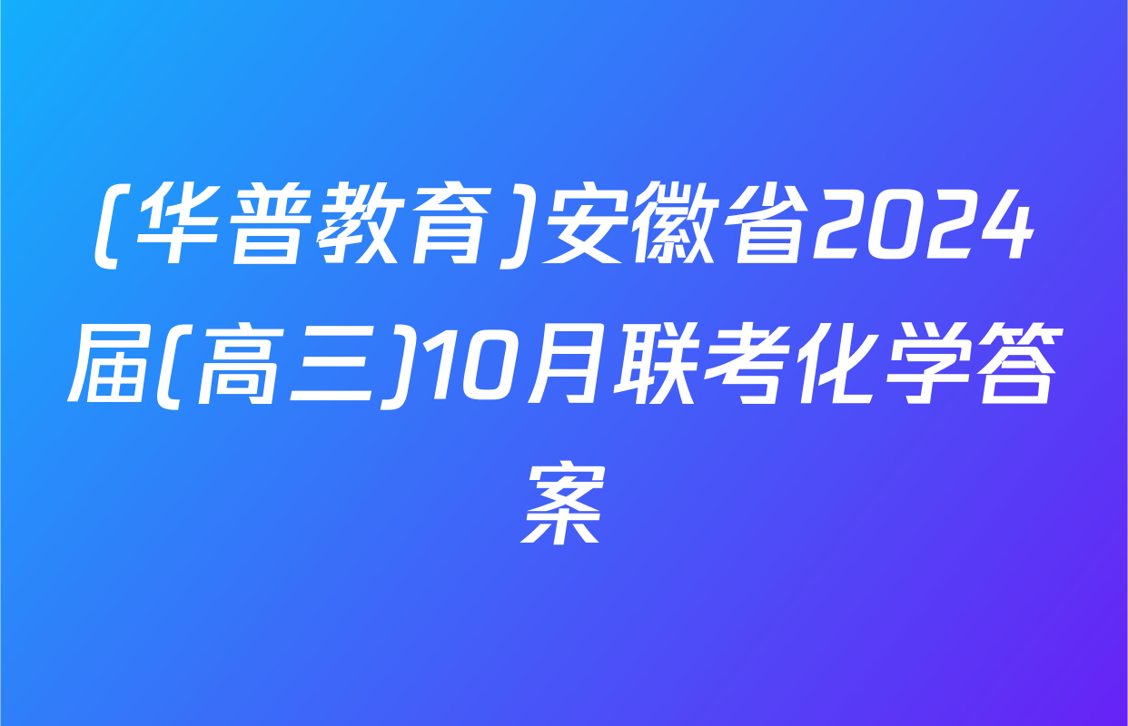 (华普教育)安徽省2024届(高三)10月联考化学答案