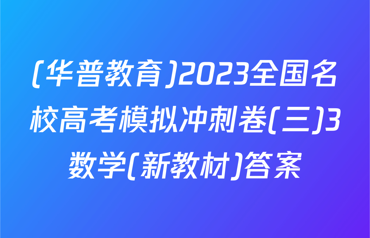 (华普教育)2023全国名校高考模拟冲刺卷(三)3数学(新教材)答案