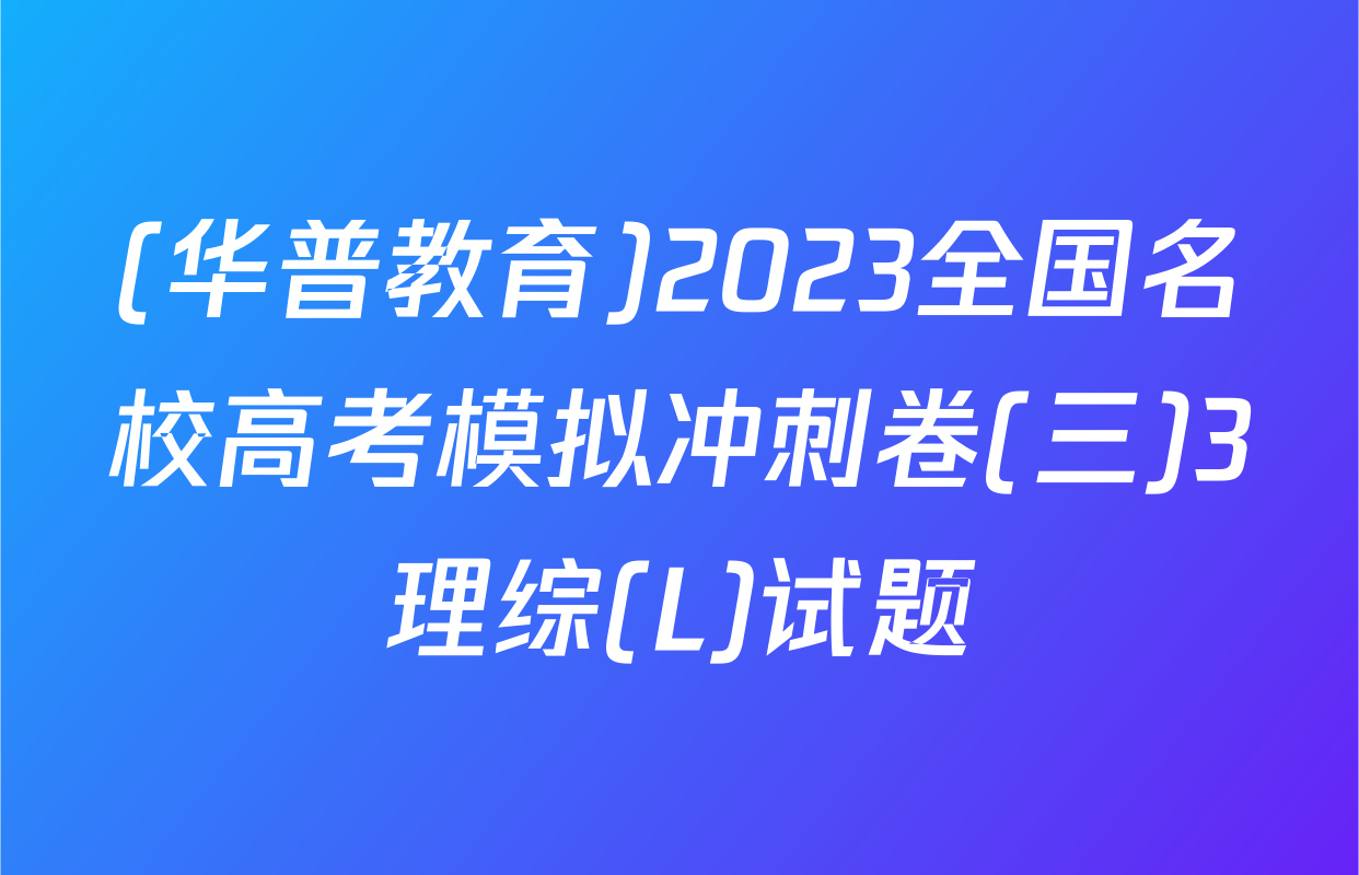 (华普教育)2023全国名校高考模拟冲刺卷(三)3理综(L)试题