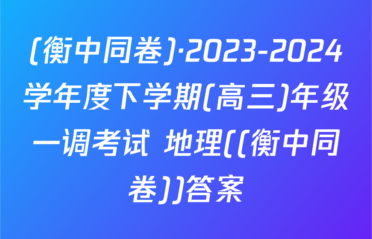 (衡中同卷)·2023-2024学年度下学期(高三)年级一调考试 地理((衡中同卷))答案