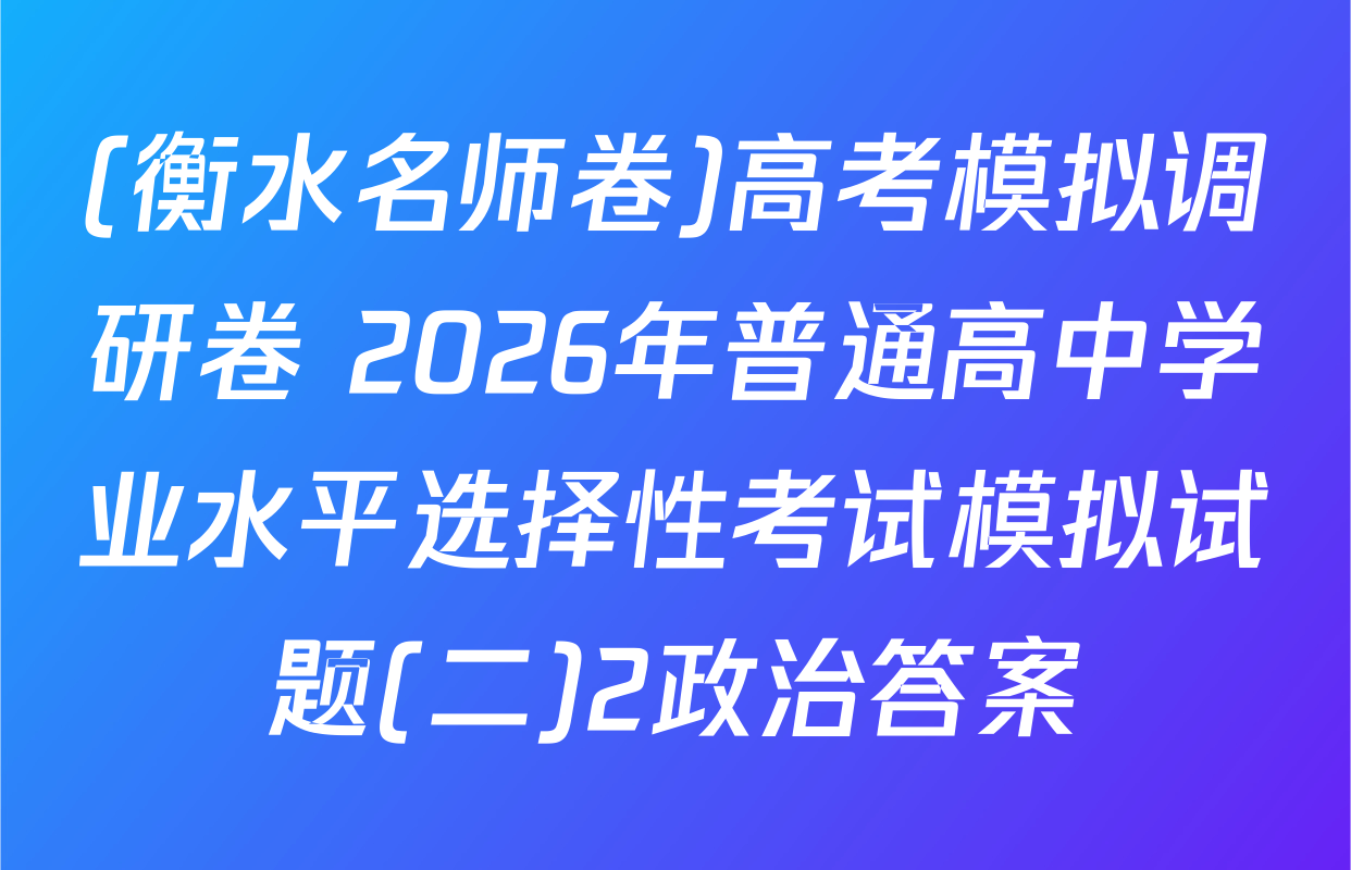 (衡水名师卷)高考模拟调研卷 2026年普通高中学业水平选择性考试模拟试题(二)2政治答案