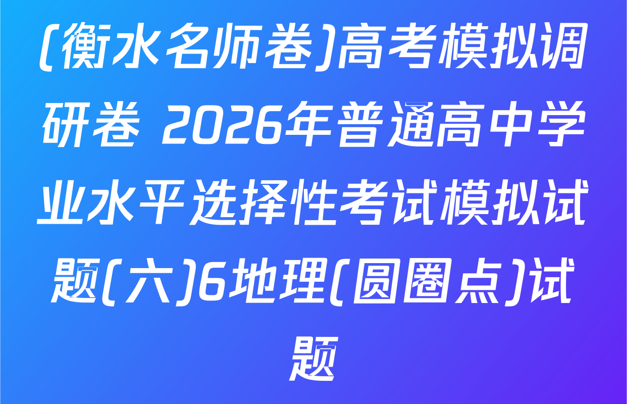 (衡水名师卷)高考模拟调研卷 2026年普通高中学业水平选择性考试模拟试题(六)6地理(圆圈点)试题