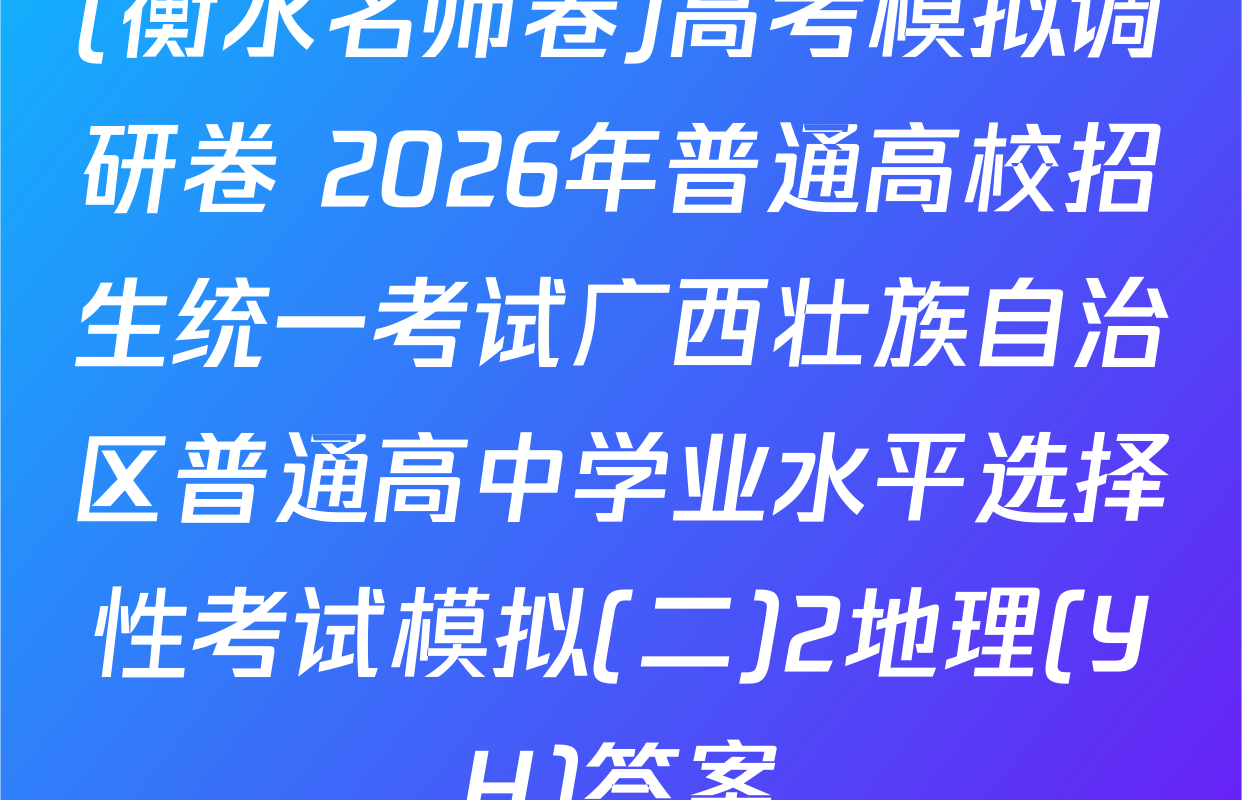 (衡水名师卷)高考模拟调研卷 2026年普通高校招生统一考试广西壮族自治区普通高中学业水平选择性考试模拟(二)2地理(YH)答案