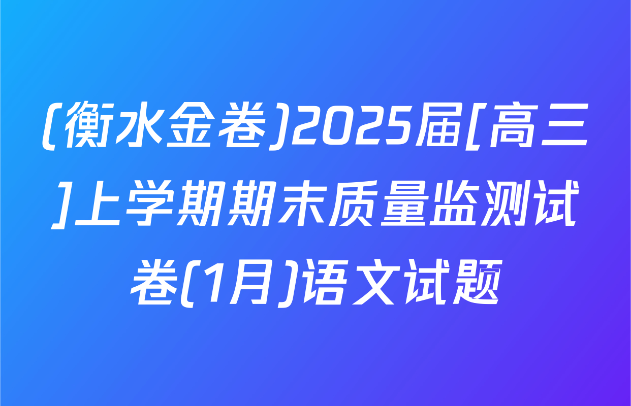 (衡水金卷)2025届[高三]上学期期末质量监测试卷(1月)语文试题