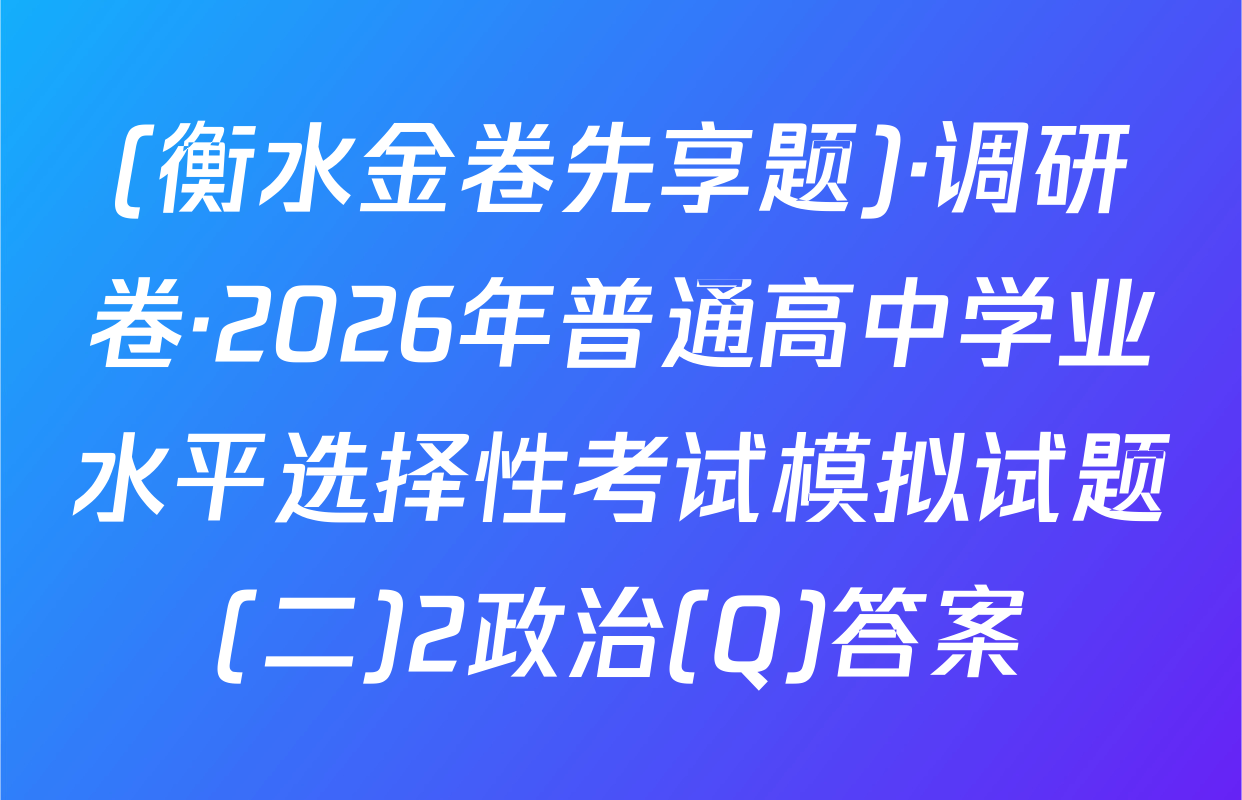 (衡水金卷先享题)·调研卷·2026年普通高中学业水平选择性考试模拟试题(二)2政治(Q)答案