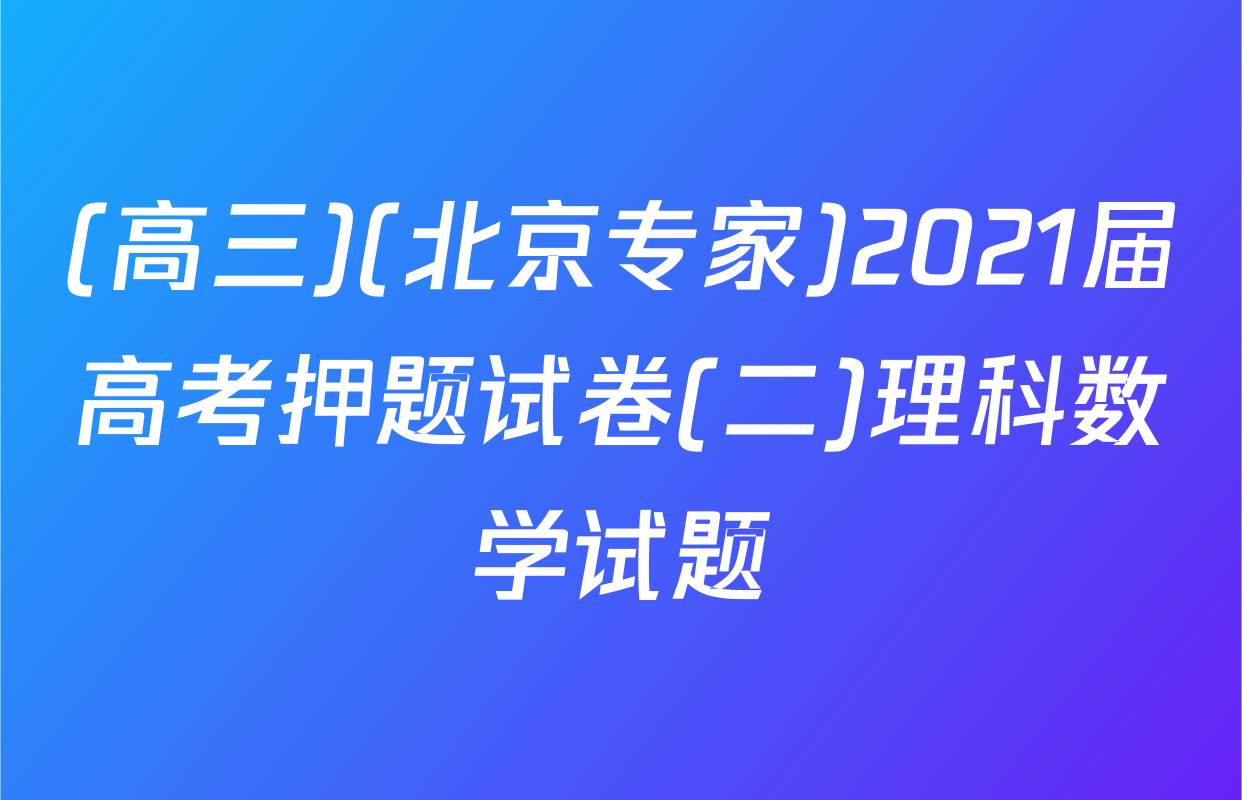 (高三)(北京专家)2021届高考押题试卷(二)理科数学试题