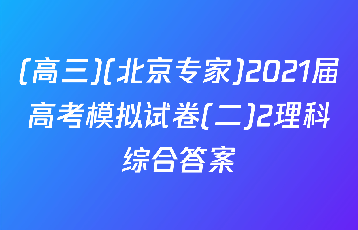 (高三)(北京专家)2021届高考模拟试卷(二)2理科综合答案