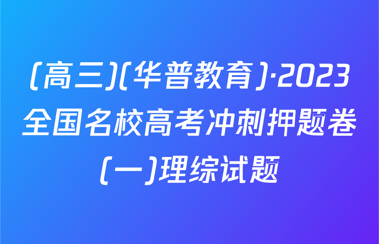 (高三)(华普教育)·2023全国名校高考冲刺押题卷(一)理综试题