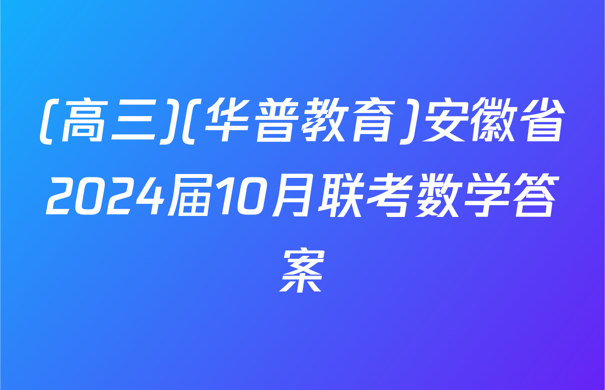 (高三)(华普教育)安徽省2024届10月联考数学答案