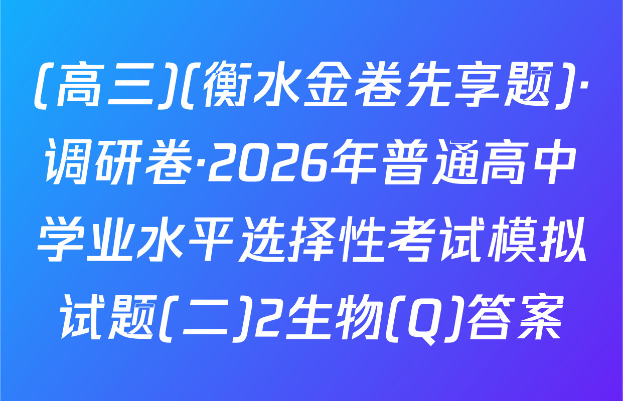 (高三)(衡水金卷先享题)·调研卷·2026年普通高中学业水平选择性考试模拟试题(二)2生物(Q)答案