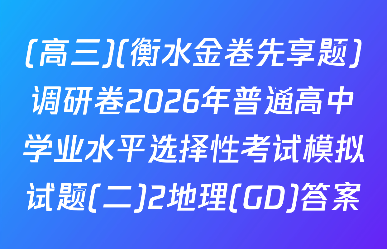 (高三)(衡水金卷先享题)调研卷2026年普通高中学业水平选择性考试模拟试题(二)2地理(GD)答案