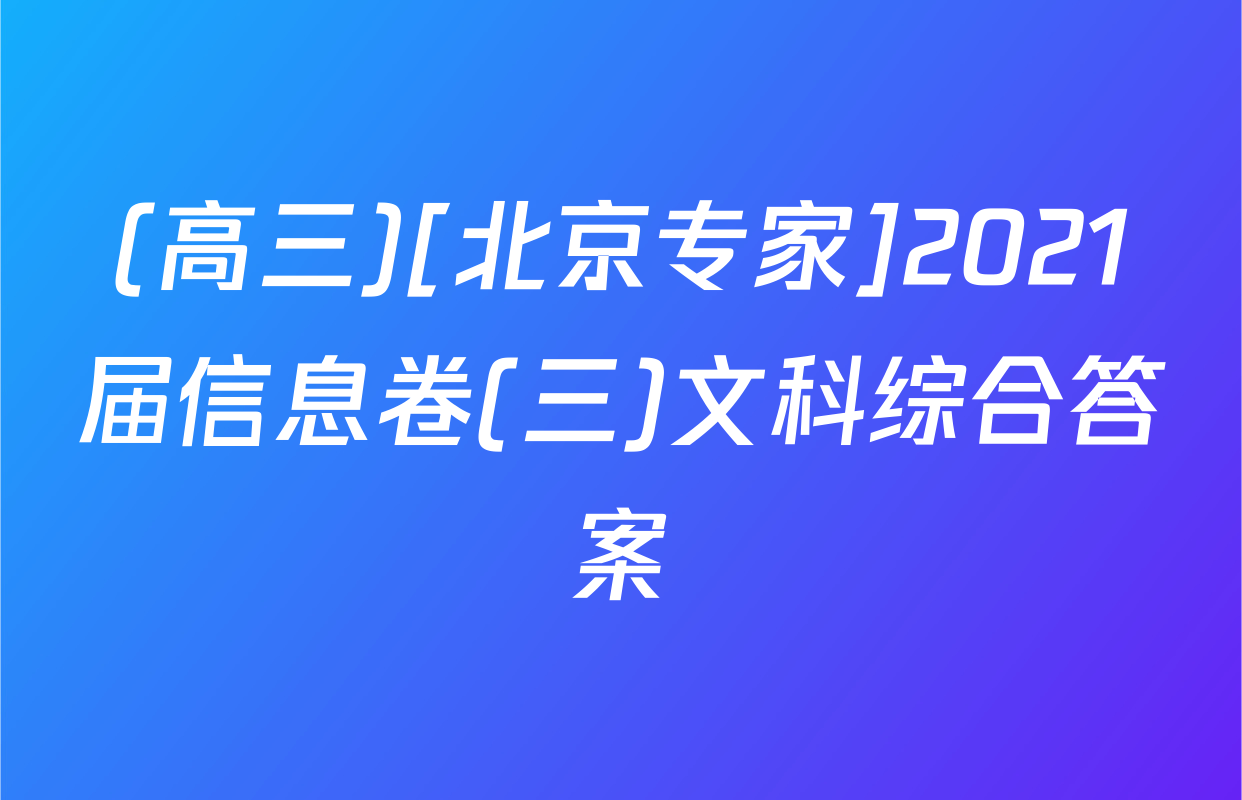 (高三)[北京专家]2021届信息卷(三)文科综合答案