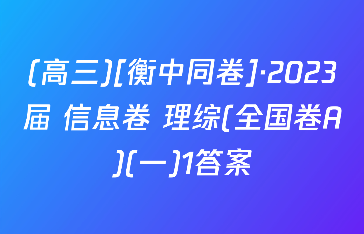 (高三)[衡中同卷]·2023届 信息卷 理综(全国卷A)(一)1答案
