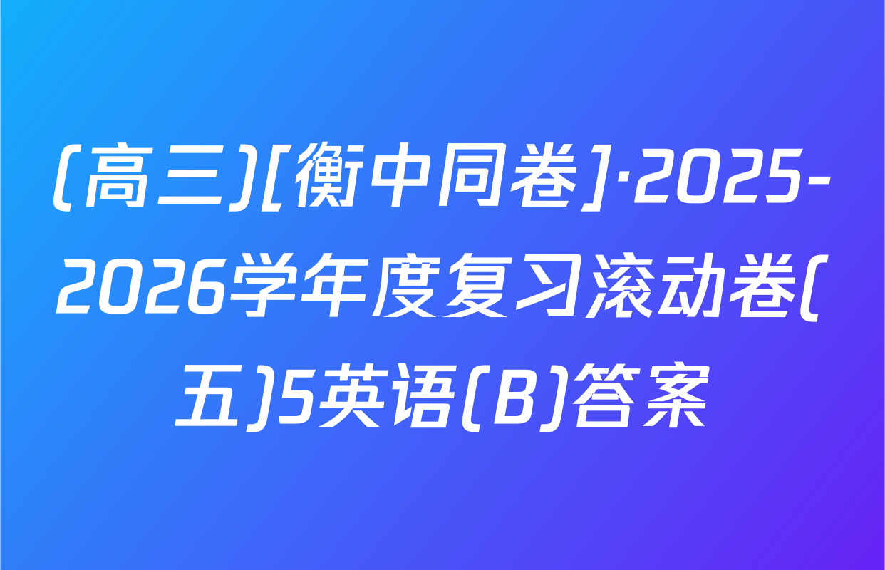 (高三)[衡中同卷]·2025-2026学年度复习滚动卷(五)5英语(B)答案