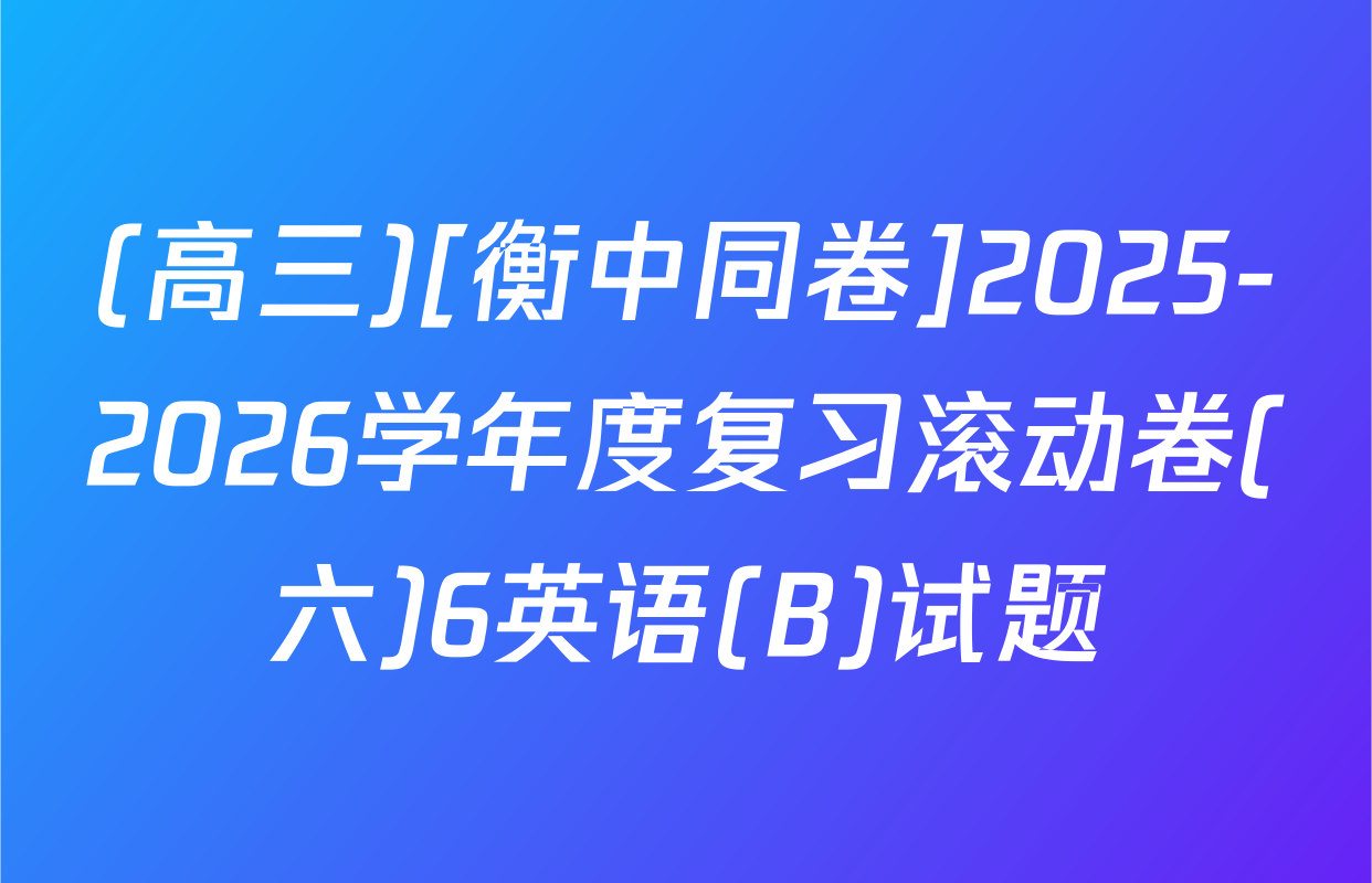 (高三)[衡中同卷]2025-2026学年度复习滚动卷(六)6英语(B)试题