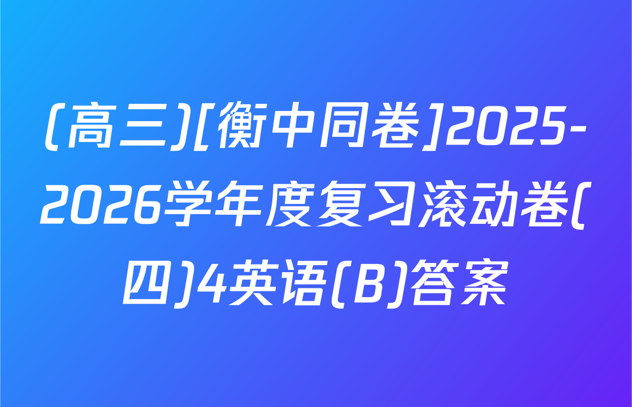 (高三)[衡中同卷]2025-2026学年度复习滚动卷(四)4英语(B)答案
