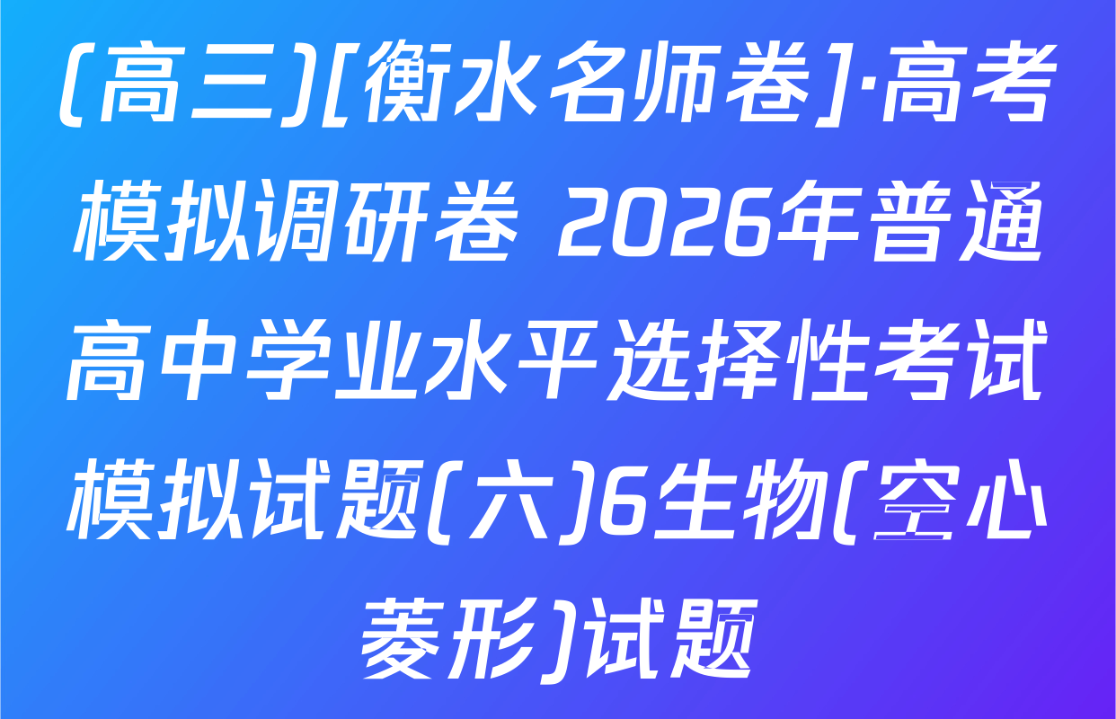 (高三)[衡水名师卷]·高考模拟调研卷 2026年普通高中学业水平选择性考试模拟试题(六)6生物(空心菱形)试题