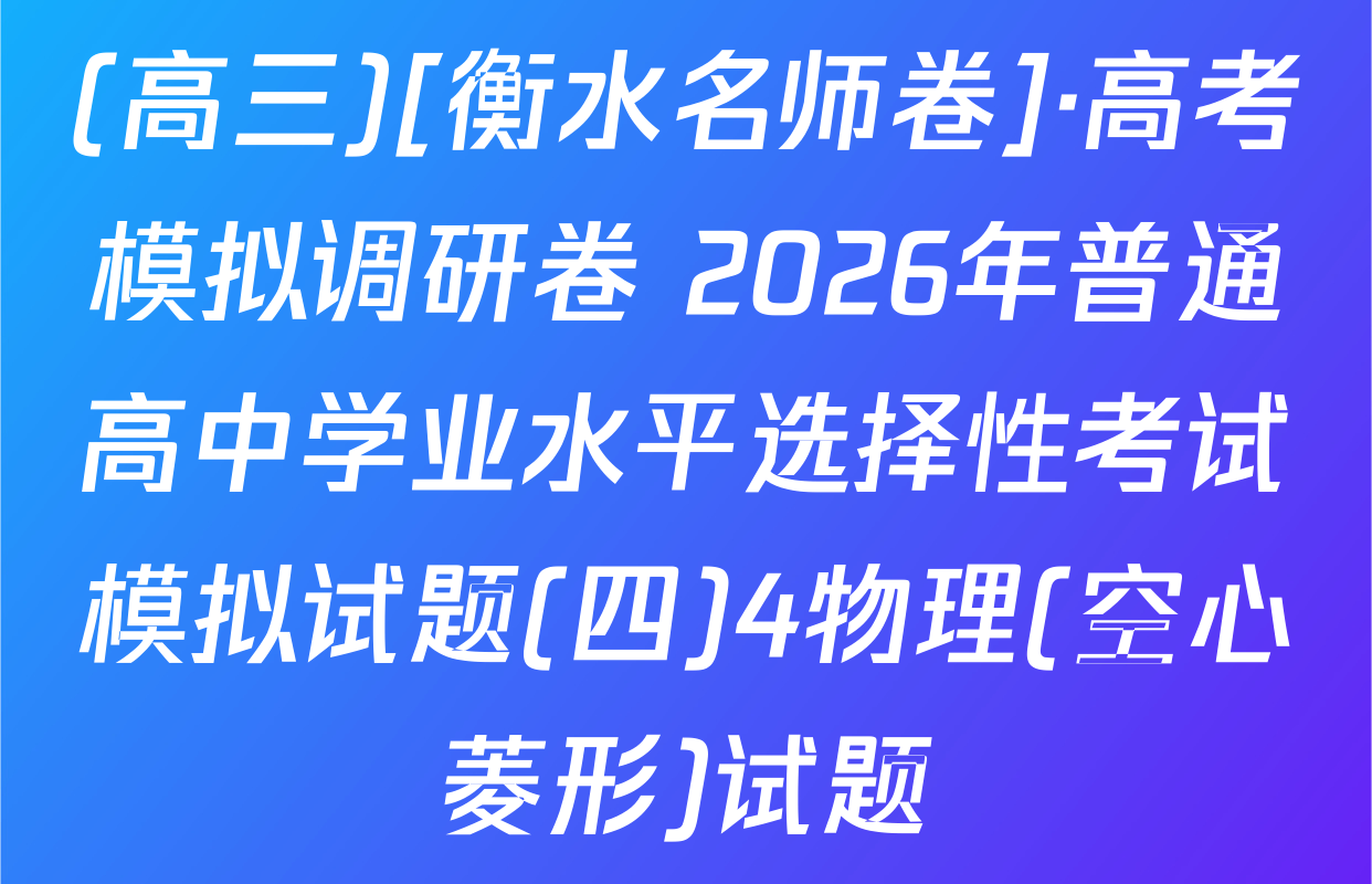 (高三)[衡水名师卷]·高考模拟调研卷 2026年普通高中学业水平选择性考试模拟试题(四)4物理(空心菱形)试题