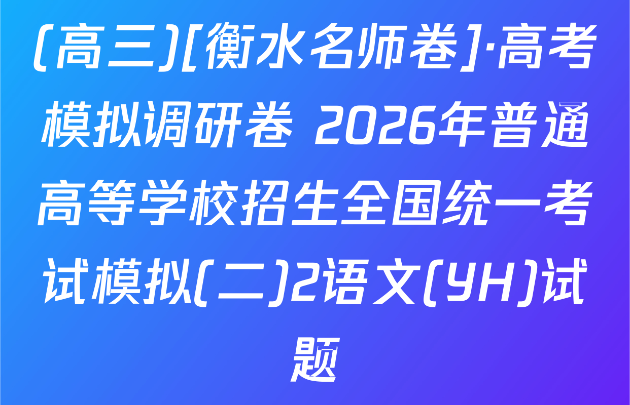 (高三)[衡水名师卷]·高考模拟调研卷 2026年普通高等学校招生全国统一考试模拟(二)2语文(YH)试题