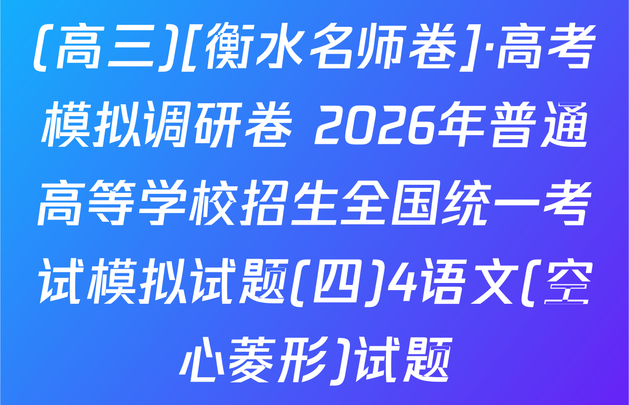 (高三)[衡水名师卷]·高考模拟调研卷 2026年普通高等学校招生全国统一考试模拟试题(四)4语文(空心菱形)试题