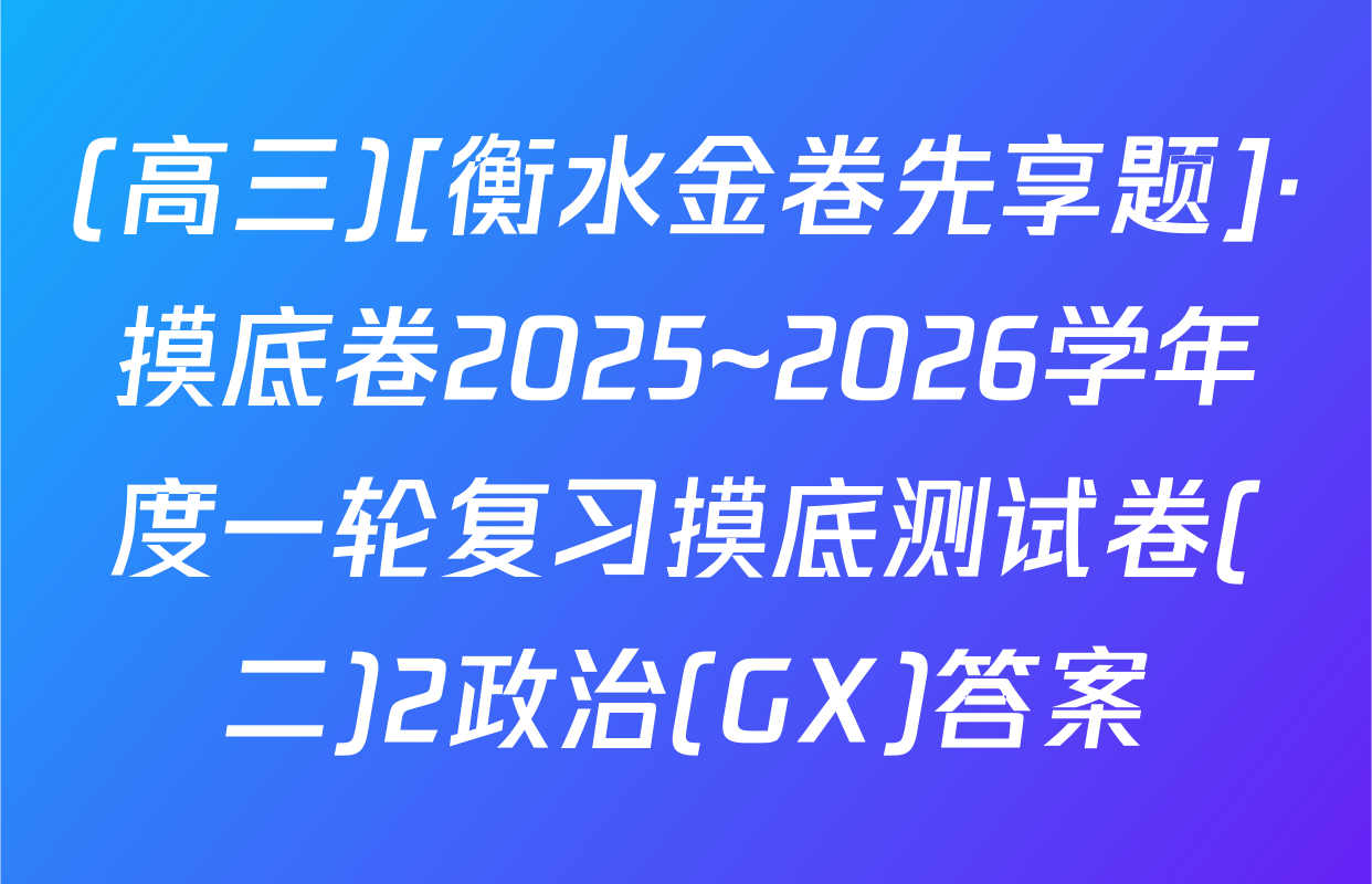 (高三)[衡水金卷先享题]·摸底卷2025~2026学年度一轮复习摸底测试卷(二)2政治(GX)答案