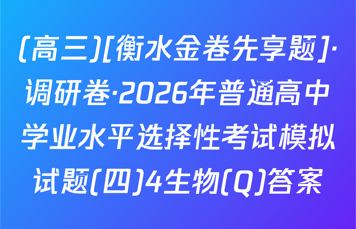 (高三)[衡水金卷先享题]·调研卷·2026年普通高中学业水平选择性考试模拟试题(四)4生物(Q)答案