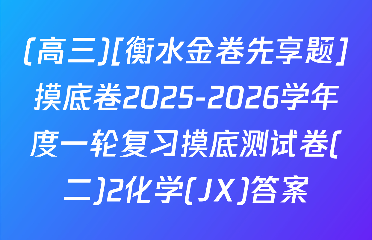 (高三)[衡水金卷先享题]摸底卷2025-2026学年度一轮复习摸底测试卷(二)2化学(JX)答案