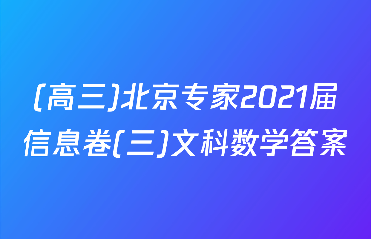 (高三)北京专家2021届信息卷(三)文科数学答案