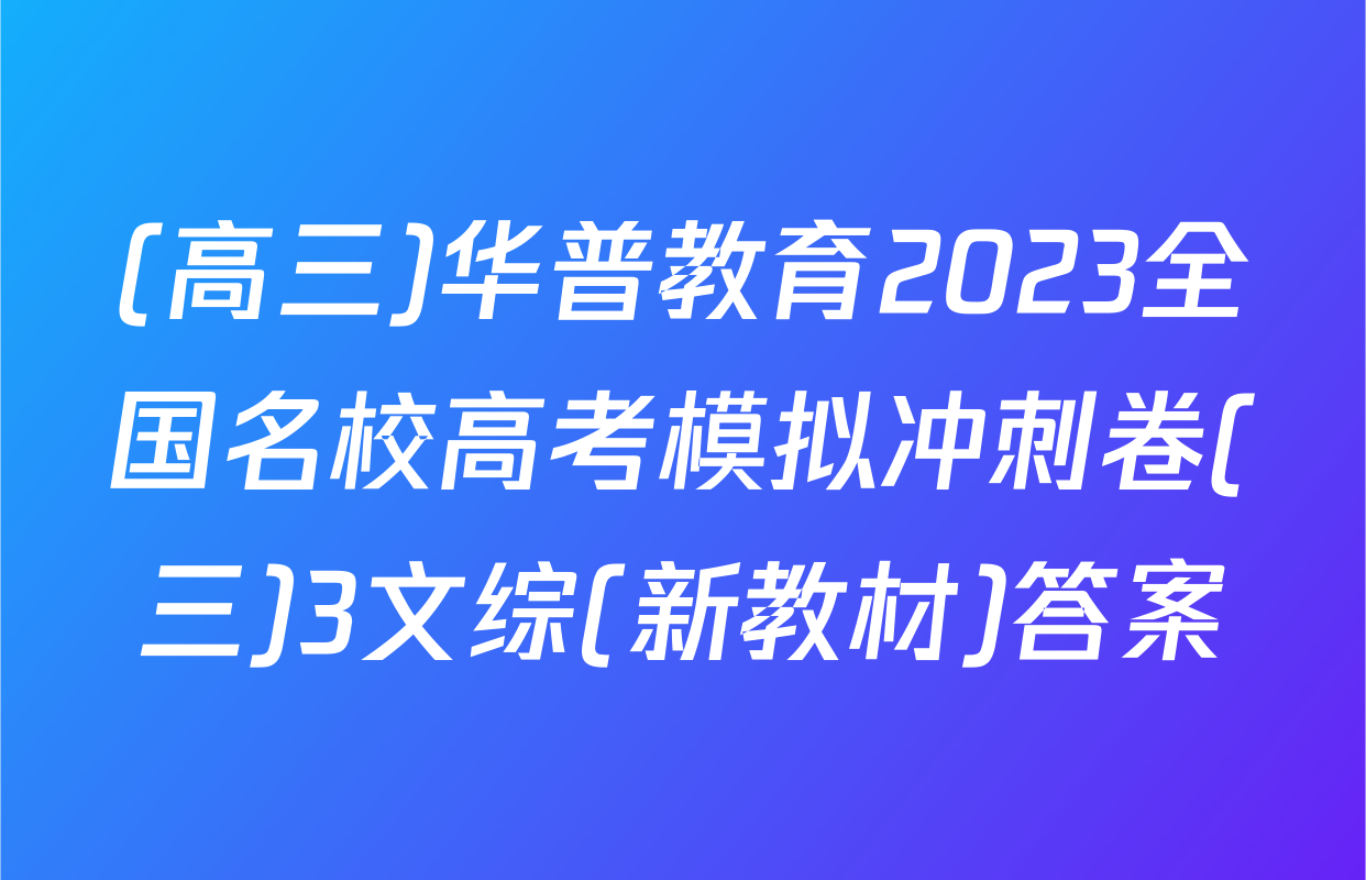 (高三)华普教育2023全国名校高考模拟冲刺卷(三)3文综(新教材)答案
