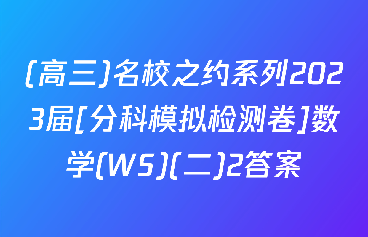 (高三)名校之约系列2023届[分科模拟检测卷]数学(WS)(二)2答案