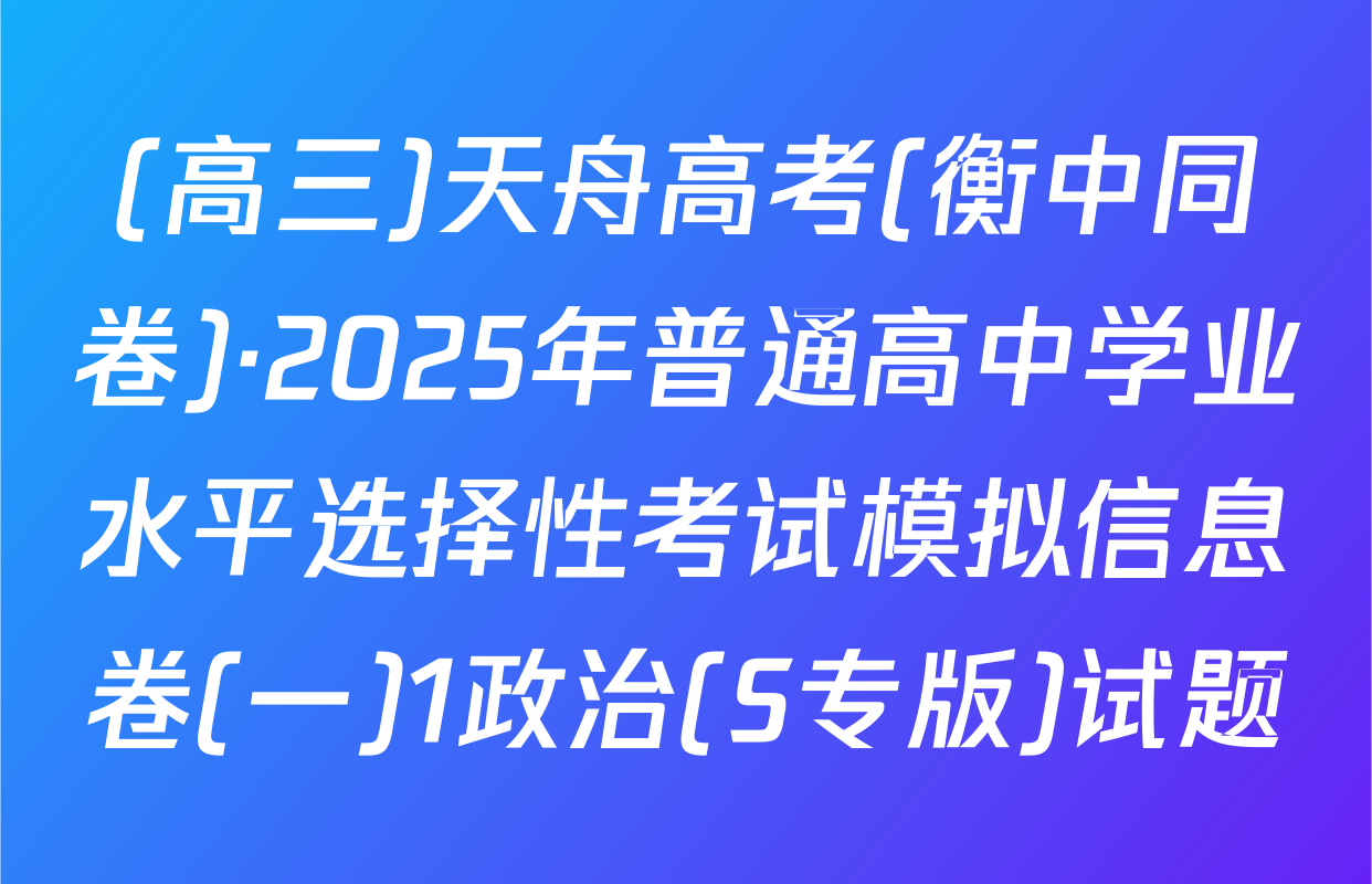 (高三)天舟高考(衡中同卷)·2025年普通高中学业水平选择性考试模拟信息卷(一)1政治(S专版)试题