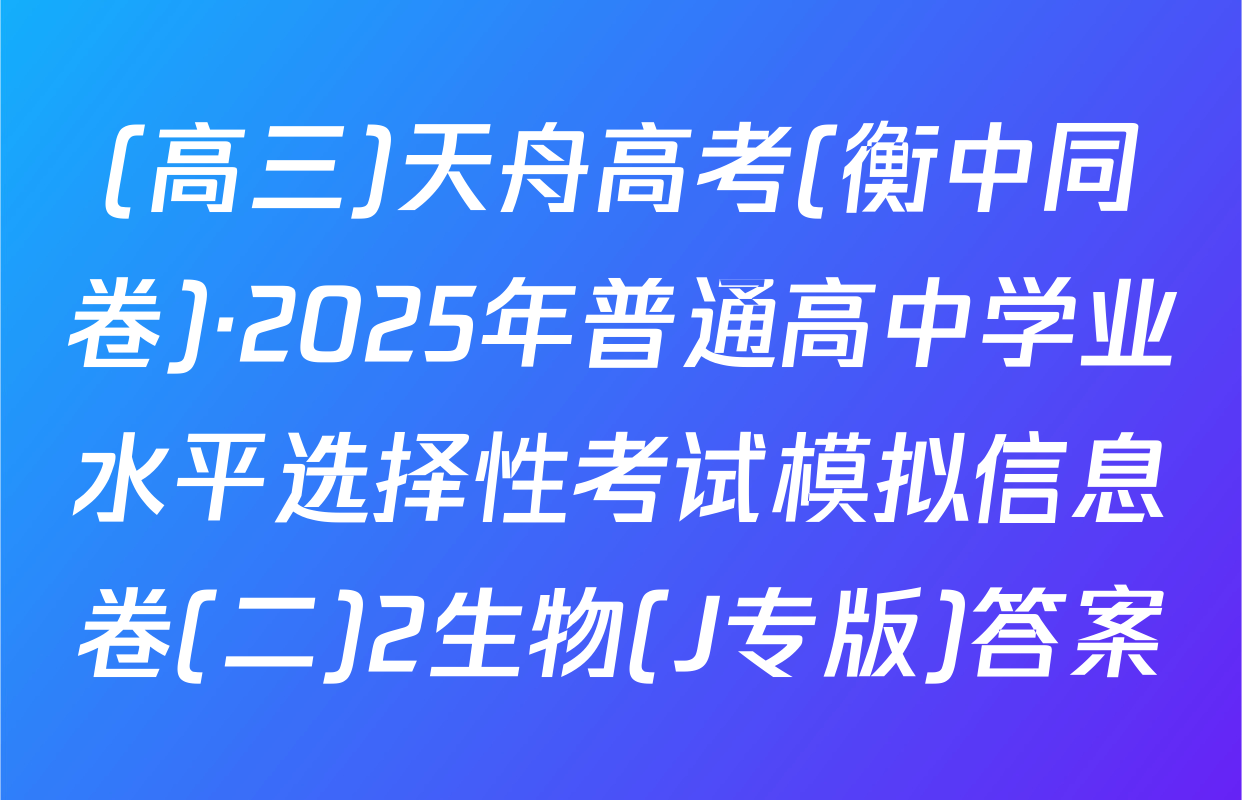 (高三)天舟高考(衡中同卷)·2025年普通高中学业水平选择性考试模拟信息卷(二)2生物(J专版)答案