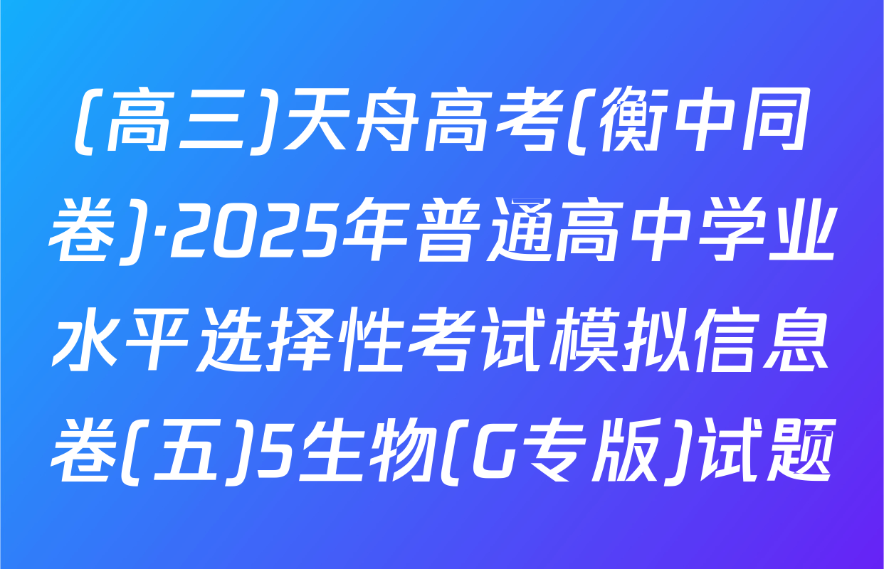 (高三)天舟高考(衡中同卷)·2025年普通高中学业水平选择性考试模拟信息卷(五)5生物(G专版)试题