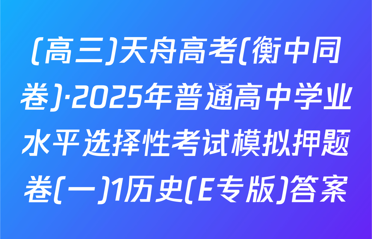 (高三)天舟高考(衡中同卷)·2025年普通高中学业水平选择性考试模拟押题卷(一)1历史(E专版)答案