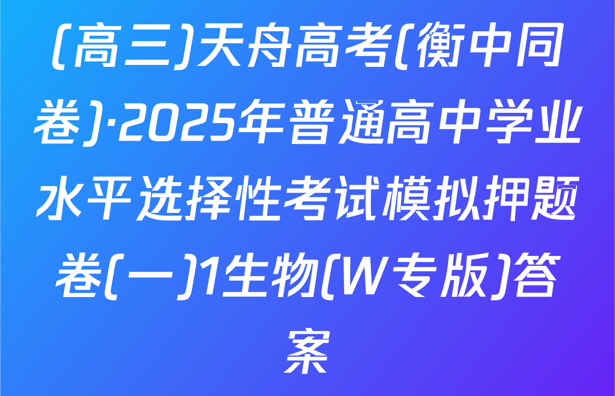 (高三)天舟高考(衡中同卷)·2025年普通高中学业水平选择性考试模拟押题卷(一)1生物(W专版)答案