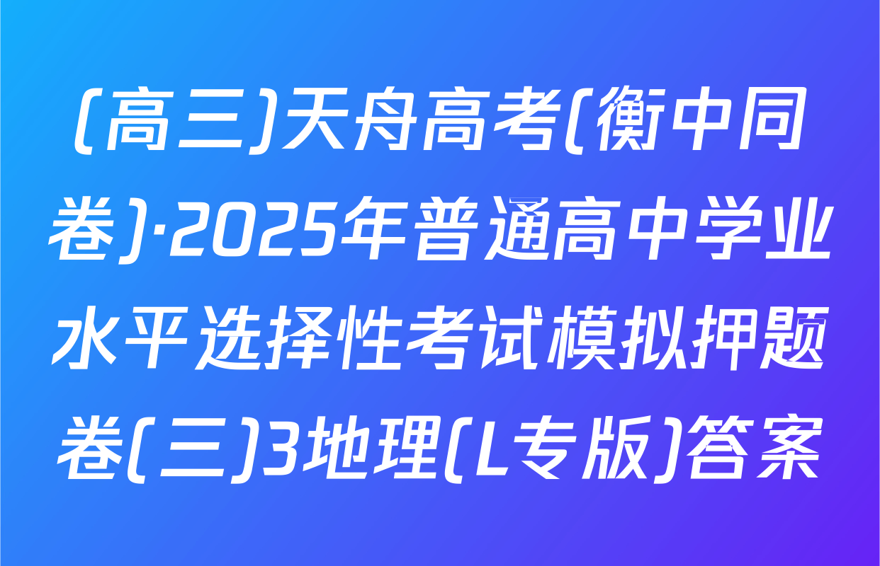 (高三)天舟高考(衡中同卷)·2025年普通高中学业水平选择性考试模拟押题卷(三)3地理(L专版)答案