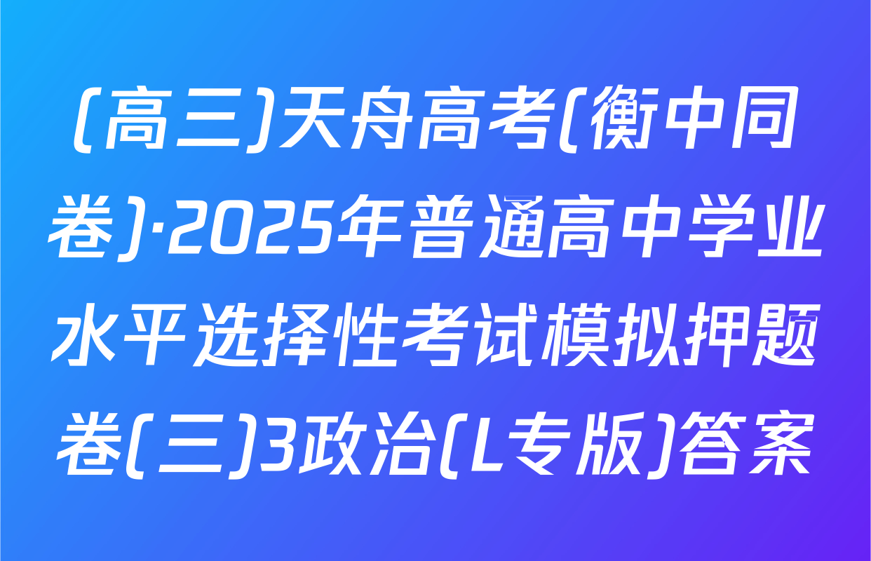 (高三)天舟高考(衡中同卷)·2025年普通高中学业水平选择性考试模拟押题卷(三)3政治(L专版)答案