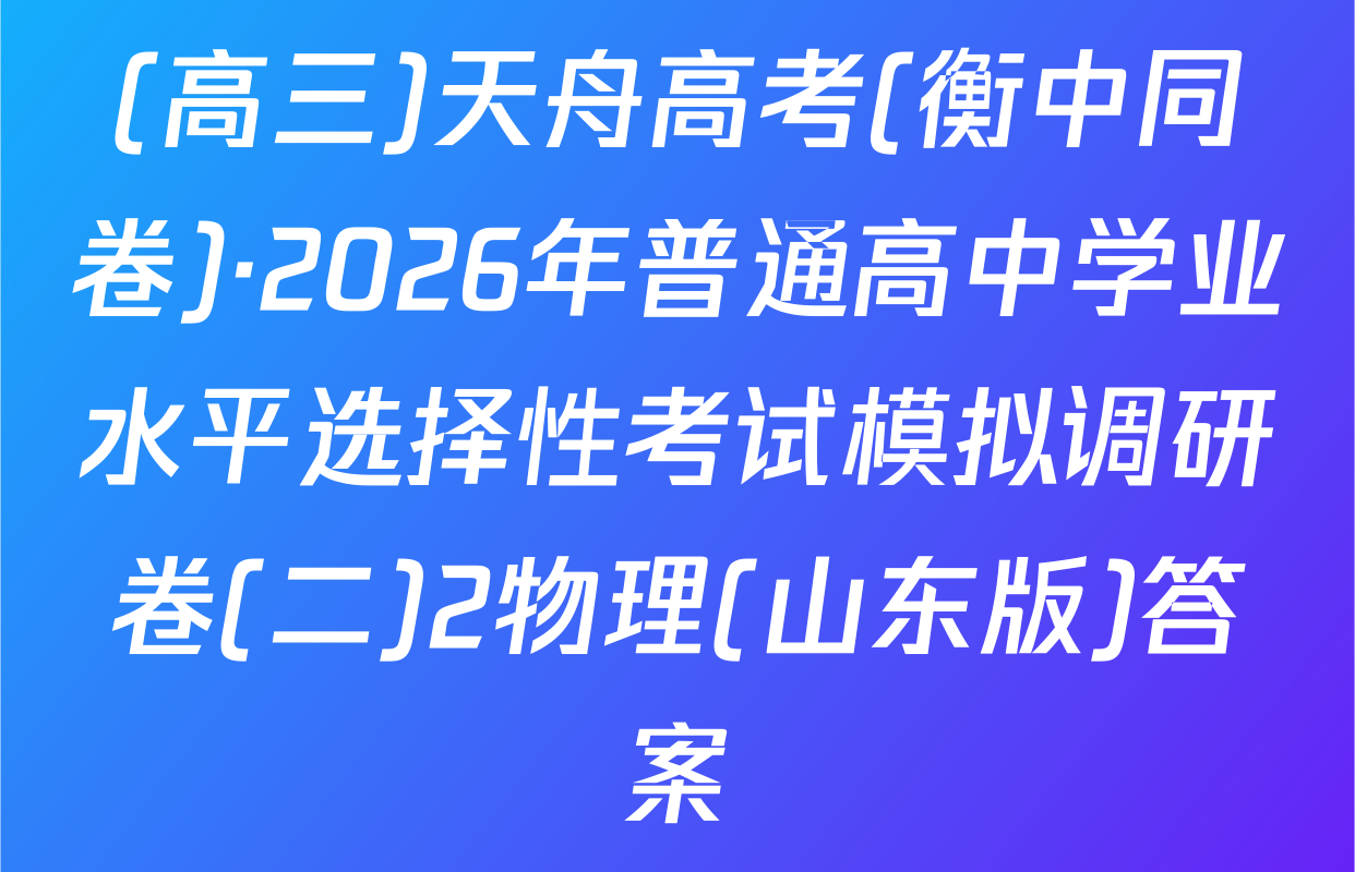 (高三)天舟高考(衡中同卷)·2026年普通高中学业水平选择性考试模拟调研卷(二)2物理(山东版)答案