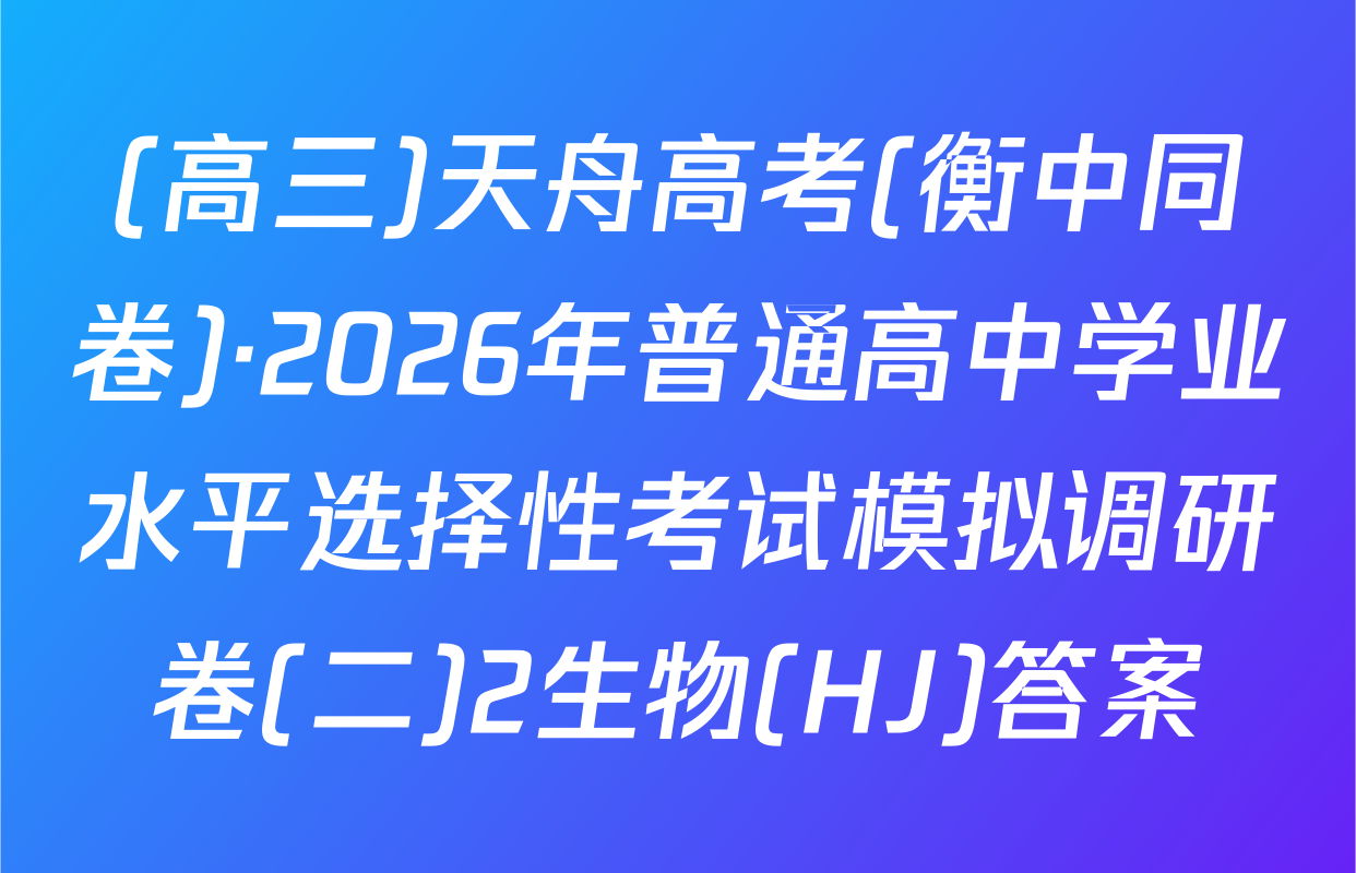 (高三)天舟高考(衡中同卷)·2026年普通高中学业水平选择性考试模拟调研卷(二)2生物(HJ)答案