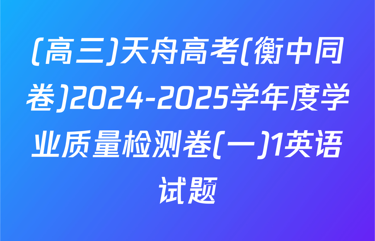 (高三)天舟高考(衡中同卷)2024-2025学年度学业质量检测卷(一)1英语试题