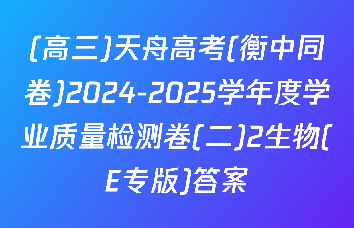(高三)天舟高考(衡中同卷)2024-2025学年度学业质量检测卷(二)2生物(E专版)答案