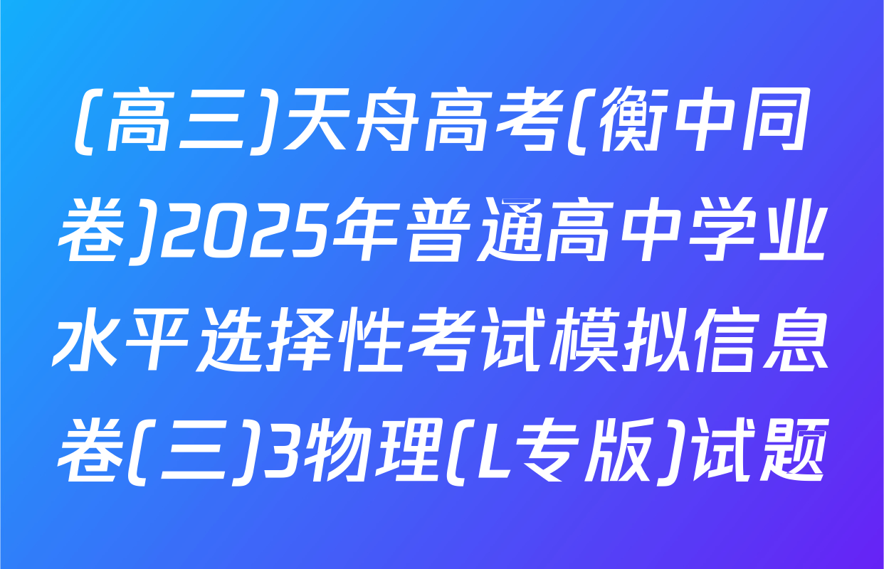(高三)天舟高考(衡中同卷)2025年普通高中学业水平选择性考试模拟信息卷(三)3物理(L专版)试题