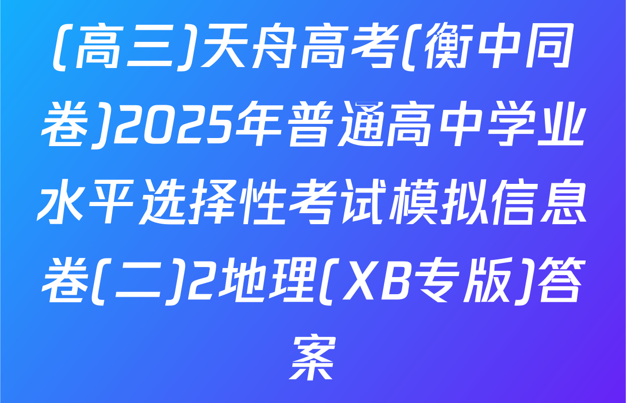 (高三)天舟高考(衡中同卷)2025年普通高中学业水平选择性考试模拟信息卷(二)2地理(XB专版)答案