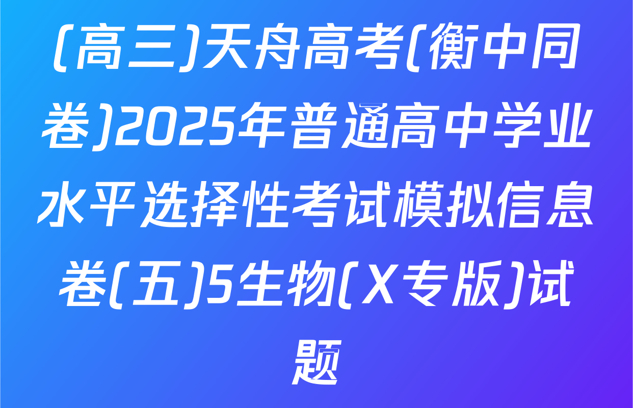 (高三)天舟高考(衡中同卷)2025年普通高中学业水平选择性考试模拟信息卷(五)5生物(X专版)试题